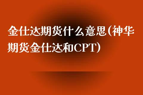 金仕达期货什么意思(神华期货金仕达和CPT)_https://www.liuyiidc.com_恒生指数_第1张