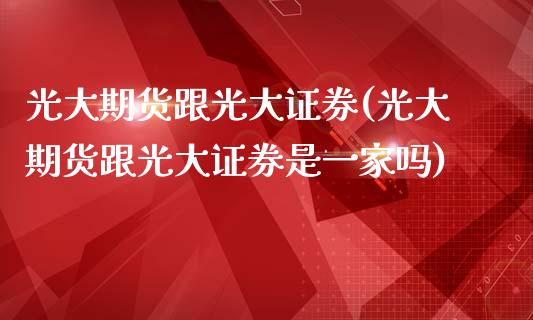 光大期货跟光大证券(光大期货跟光大证券是一家吗)_https://www.liuyiidc.com_期货理财_第1张