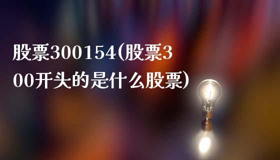 股票300154(股票300开头的是什么股票)_https://www.liuyiidc.com_股票理财_第1张