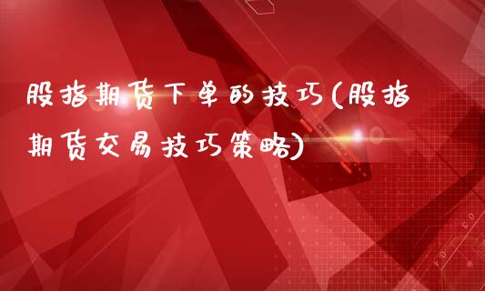 股指期货下单的技巧(股指期货交易技巧策略)_https://www.liuyiidc.com_理财品种_第1张