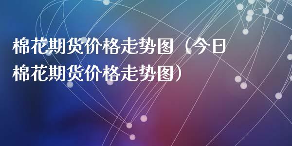 棉花期货走势图（今日棉花期货走势图）_https://www.liuyiidc.com_期货品种_第1张