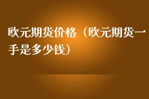 欧元期货（欧元期货一手是多少钱）_https://www.liuyiidc.com_道指直播_第1张