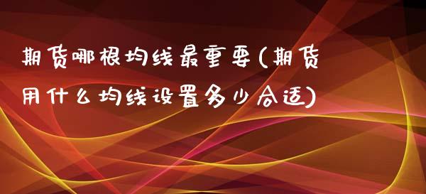 期货哪根均线最重要(期货用什么均线设置多少合适)_https://www.liuyiidc.com_期货品种_第1张