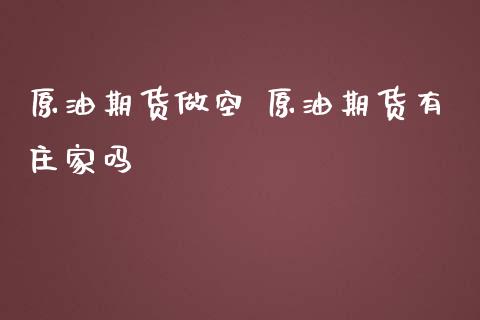 原油期货做空 原油期货有吗_https://www.liuyiidc.com_原油直播室_第1张