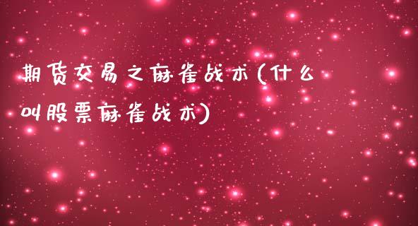 期货交易之麻雀战术(什么叫股票麻雀战术)_https://www.liuyiidc.com_期货理财_第1张