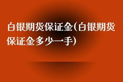 白银期货保证金(白银期货保证金多少一手)_https://www.liuyiidc.com_股票理财_第1张