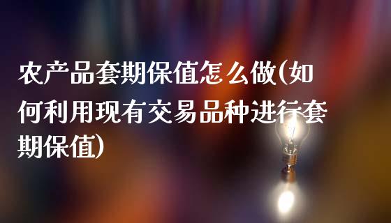 农产品套期保值怎么做(如何利用现有交易品种进行套期保值)_https://www.liuyiidc.com_期货品种_第1张