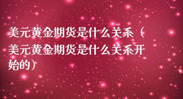 美元黄金期货是什么关系（美元黄金期货是什么关系开始的）_https://www.liuyiidc.com_财经要闻_第1张