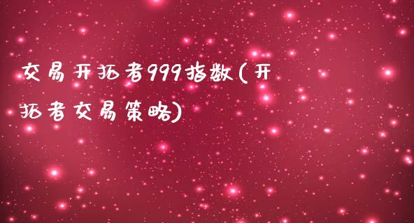 交易开拓者999指数(开拓者交易策略)_https://www.liuyiidc.com_期货品种_第1张