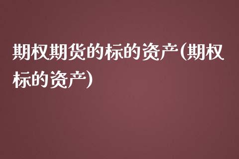 期权期货的标的资产(期权标的资产)_https://www.liuyiidc.com_期货品种_第1张