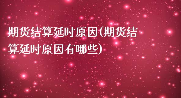 期货结算延时原因(期货结算延时原因有哪些)_https://www.liuyiidc.com_期货软件_第1张