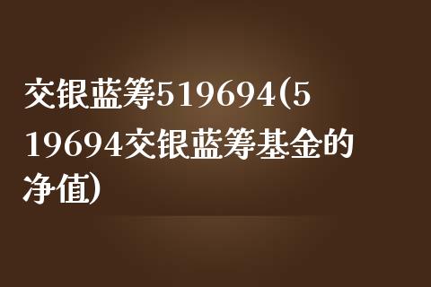 交银蓝筹519694(519694交银蓝筹基金的净值)_https://www.liuyiidc.com_股票理财_第1张