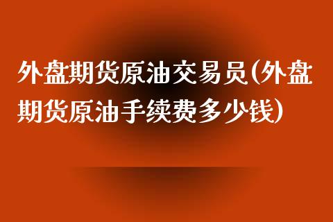 外盘期货原油交易员(外盘期货原油手续费多少钱)_https://www.liuyiidc.com_恒生指数_第1张