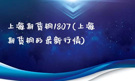 上海期货铜1807(上海期货铜的最新行情)_https://www.liuyiidc.com_期货理财_第1张