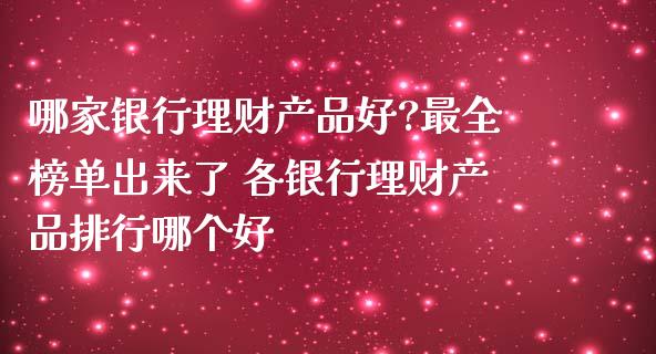 哪家银行理财产品好?最全榜单出来了 各银行理财产品排行哪个好_https://www.liuyiidc.com_保险理财_第1张