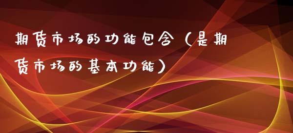 期货市场的功能包含（是期货市场的基本功能）_https://www.liuyiidc.com_恒生指数_第1张