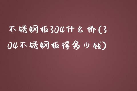 不锈钢板304什么价(304不锈钢板得多少钱)_https://www.liuyiidc.com_国际期货_第1张