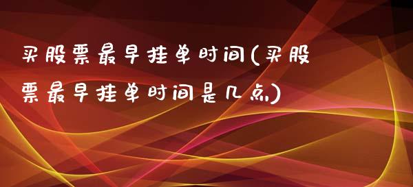 买股票最早挂单时间(买股票最早挂单时间是几点)_https://www.liuyiidc.com_股票理财_第1张