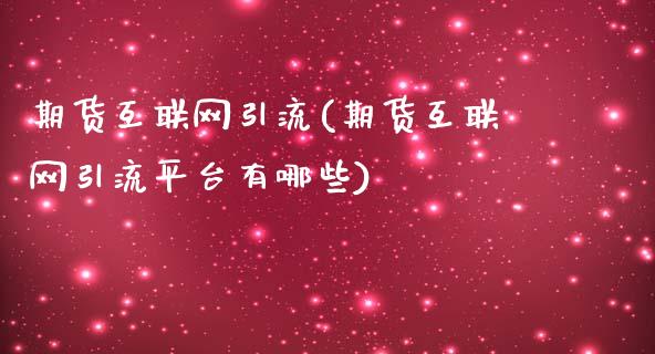 期货互联网引流(期货互联网引流平台有哪些)_https://www.liuyiidc.com_财经要闻_第1张