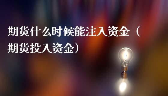 期货什么时候能注入资金（期货投入资金）_https://www.liuyiidc.com_财经要闻_第1张