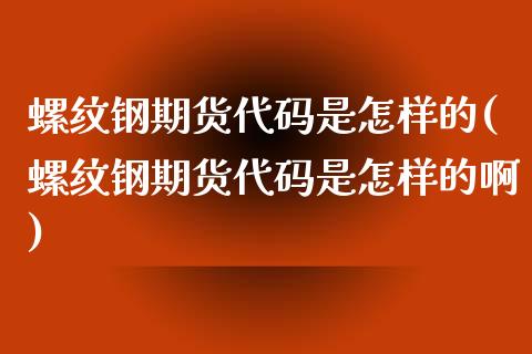 螺纹钢期货代码是怎样的(螺纹钢期货代码是怎样的啊)_https://www.liuyiidc.com_期货品种_第1张