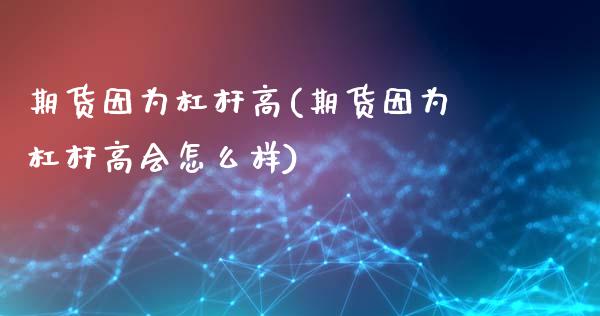 期货因为杠杆高(期货因为杠杆高会怎么样)_https://www.liuyiidc.com_期货交易所_第1张