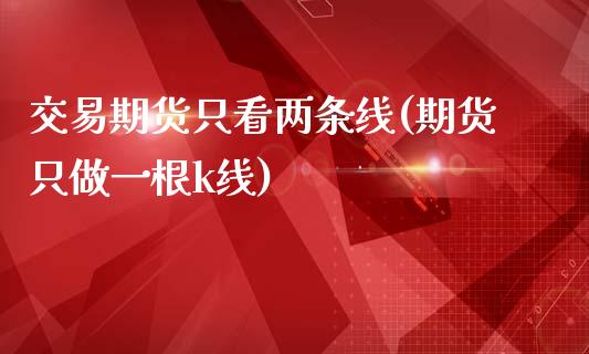 交易期货只看两条线(期货只做一根k线)_https://www.liuyiidc.com_期货知识_第1张