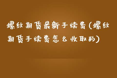 螺纹期货最新手续费(螺纹期货手续费怎么收取的)_https://www.liuyiidc.com_恒生指数_第1张