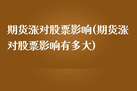 期货涨对股票影响(期货涨对股票影响有多大)_https://www.liuyiidc.com_期货软件_第1张