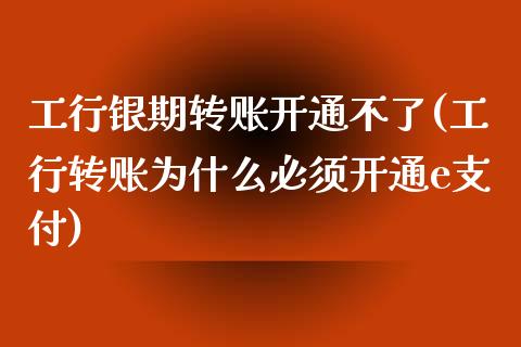 工行银期转账开通不了(工行转账为什么必须开通e支付)_https://www.liuyiidc.com_期货品种_第1张