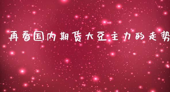 再看国内期货大豆主力的走势_https://www.liuyiidc.com_财经要闻_第1张