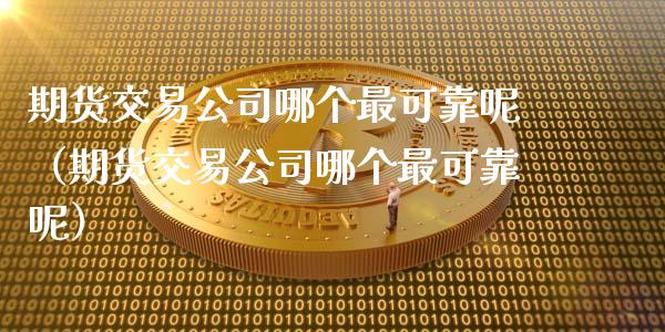 期货交易哪个最可靠呢（期货交易哪个最可靠呢）_https://www.liuyiidc.com_理财百科_第1张