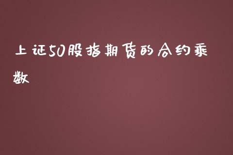 上证50股指期货的合约乘数_https://www.liuyiidc.com_财经要闻_第1张