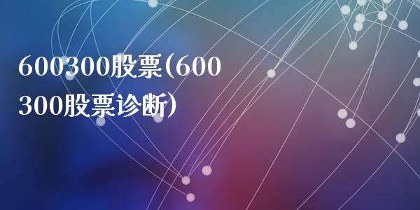 600300股票(600300股票诊断)