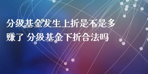 分级基金发生上折是不是多赚了 分级基金下折吗