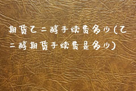 期货乙二醇手续费多少(乙二醇期货手续费是多少)_https://www.liuyiidc.com_期货品种_第1张