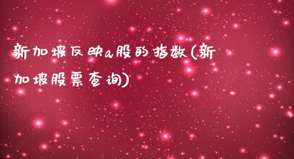 新加坡反映a股的指数(新加坡股票查询)_https://www.liuyiidc.com_恒生指数_第1张