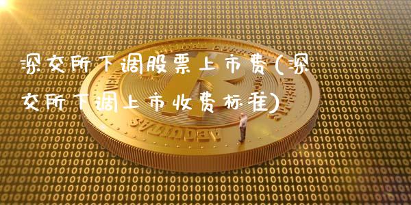 深交所下调股票上市费(深交所下调上市收费标准)_https://www.liuyiidc.com_期货品种_第1张