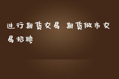 进行期货交易 期货做市交易_https://www.liuyiidc.com_期货理财_第1张