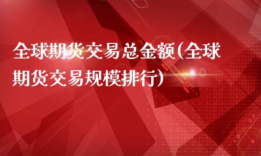 全球期货交易总金额(全球期货交易规模排行)_https://www.liuyiidc.com_理财品种_第1张