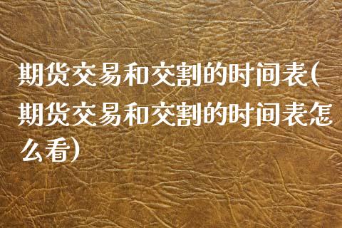 期货交易和交割的时间表(期货交易和交割的时间表怎么看)_https://www.liuyiidc.com_财经要闻_第1张