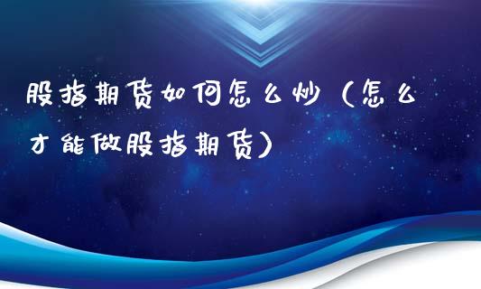 股指期货如何怎么炒（怎么才能做股指期货）_https://www.liuyiidc.com_股票理财_第1张