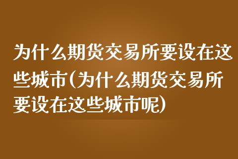 为什么期货交易所要设在这些城市(为什么期货交易所要设在这些城市呢)_https://www.liuyiidc.com_基金理财_第1张