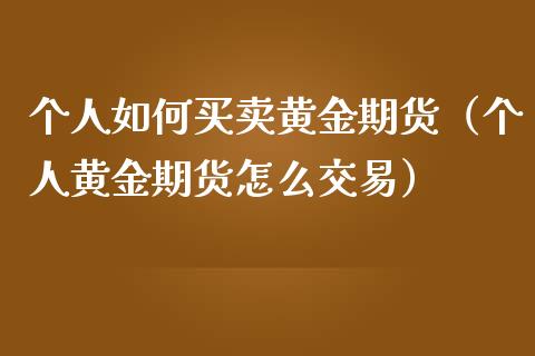 个人如何买卖黄金期货（个人黄金期货怎么交易）_https://www.liuyiidc.com_基金理财_第1张