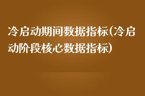 冷启动期间数据指标(冷启动阶段核心数据指标)_https://www.liuyiidc.com_理财品种_第1张