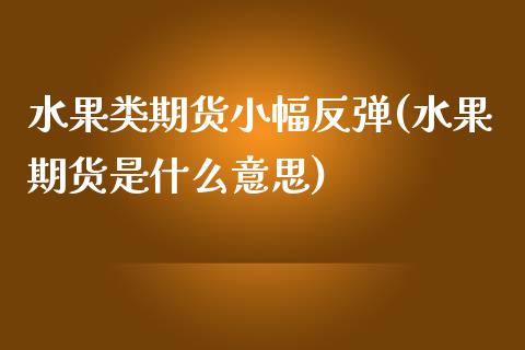 水果类期货小幅反弹(水果期货是什么意思)_https://www.liuyiidc.com_理财百科_第1张