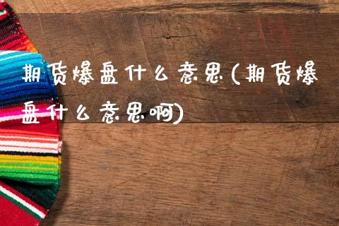 期货爆盘什么意思(期货爆盘什么意思啊)_https://www.liuyiidc.com_基金理财_第1张