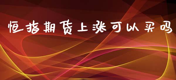 恒指期货上涨可以买吗_https://www.liuyiidc.com_理财百科_第1张