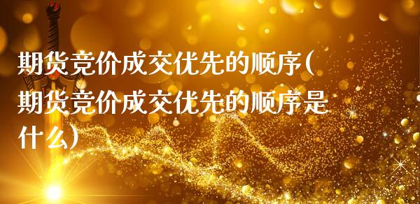 期货竞价成交优先的顺序(期货竞价成交优先的顺序是什么)_https://www.liuyiidc.com_基金理财_第1张