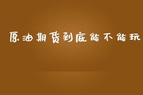 原油期货到底能不能玩_https://www.liuyiidc.com_原油直播室_第1张